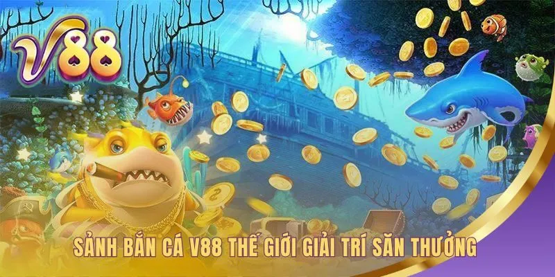 Sảnh Bắn Cá V88 cung cấp không gian săn thưởng tập trung